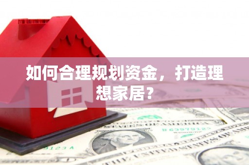 齐齐哈尔如何合理规划资金，打造理想家居？