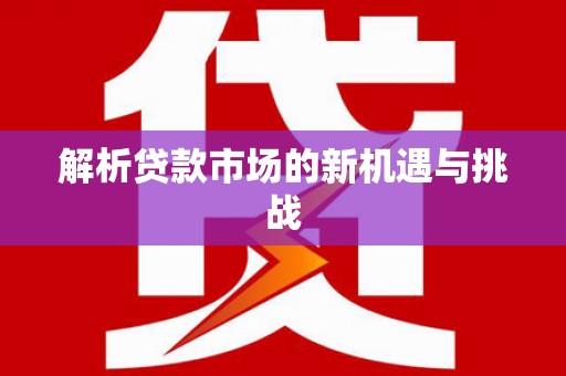齐齐哈尔解析贷款市场的新机遇与挑战