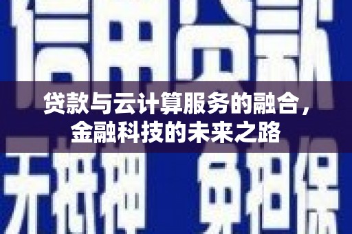 齐齐哈尔贷款与云计算服务的融合，金融科技的未来之路