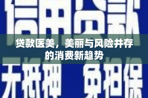 齐齐哈尔贷款医美，美丽与风险并存的消费新趋势
